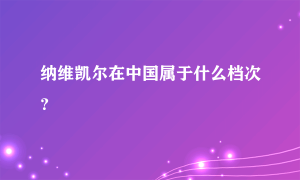 纳维凯尔在中国属于什么档次？