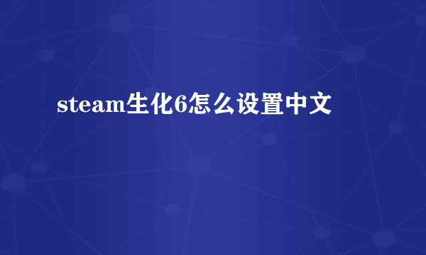 steam生化6怎么设置中文
