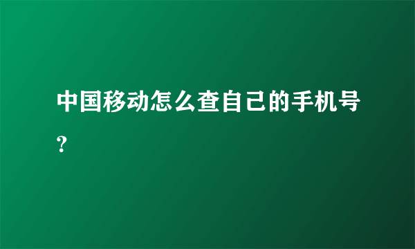 中国移动怎么查自己的手机号？