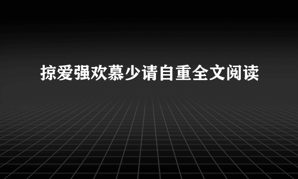 掠爱强欢慕少请自重全文阅读