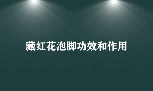 藏红花泡脚功效和作用