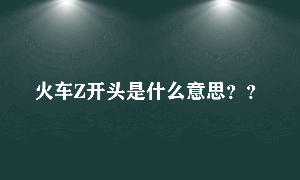 火车Z开头是什么意思？？