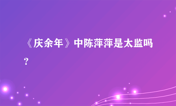 《庆余年》中陈萍萍是太监吗？