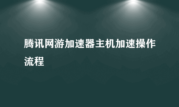 腾讯网游加速器主机加速操作流程