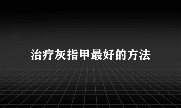 治疗灰指甲最好的方法