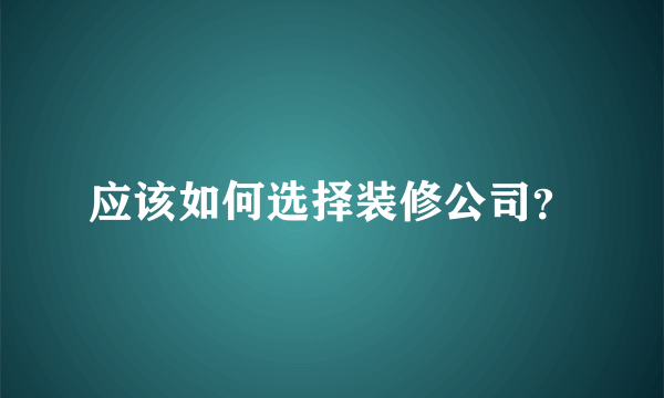 应该如何选择装修公司？