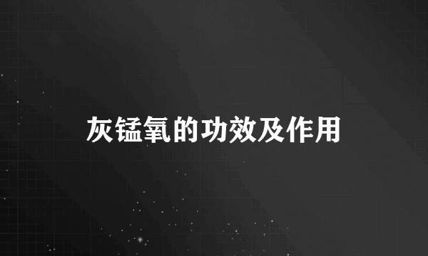 灰锰氧的功效及作用