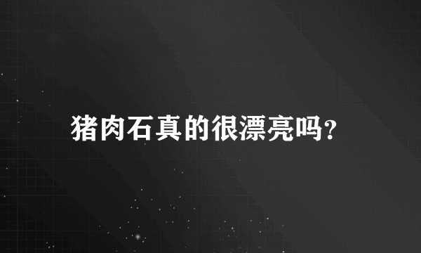 猪肉石真的很漂亮吗？