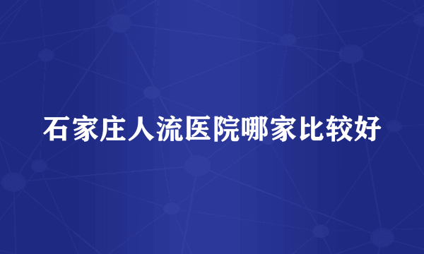 石家庄人流医院哪家比较好