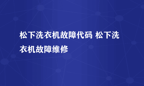 松下洗衣机故障代码 松下洗衣机故障维修