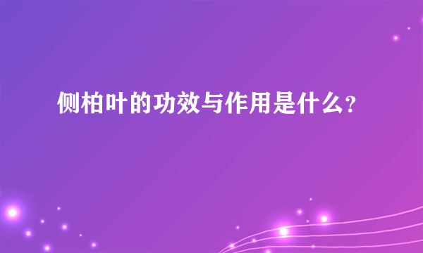 侧柏叶的功效与作用是什么？