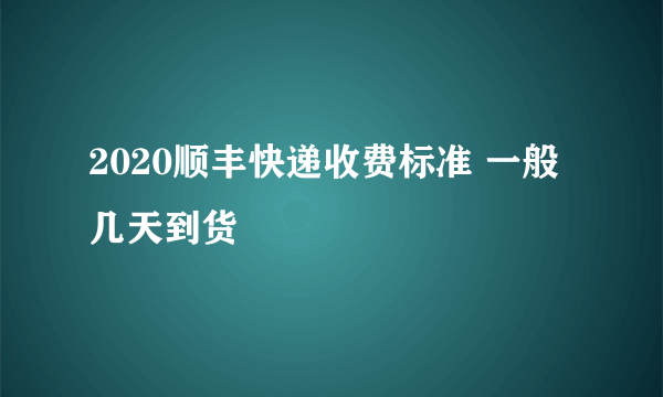 2020顺丰快递收费标准 一般几天到货