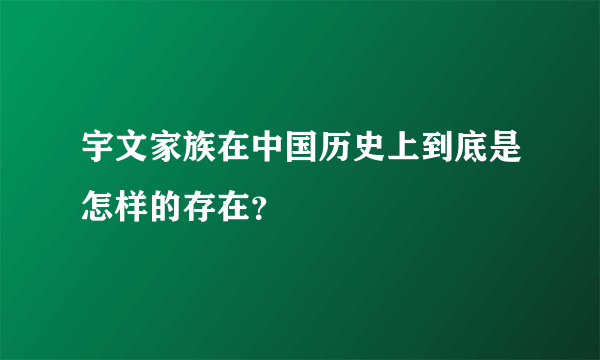 宇文家族在中国历史上到底是怎样的存在？