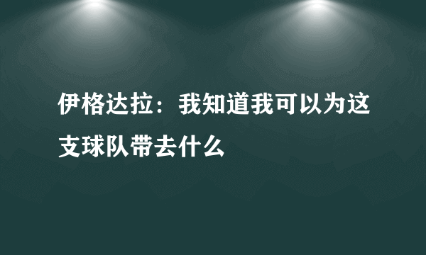 伊格达拉：我知道我可以为这支球队带去什么