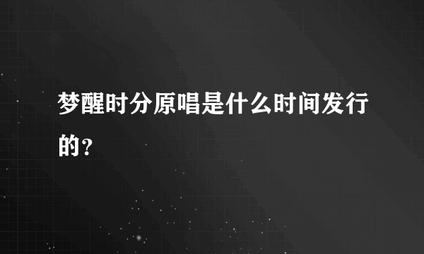 梦醒时分原唱是什么时间发行的？