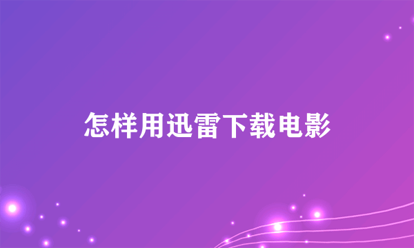 怎样用迅雷下载电影