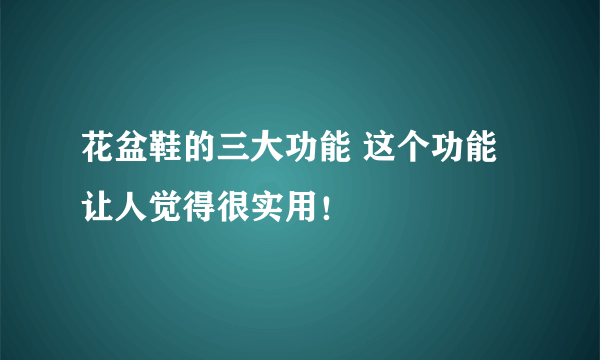 花盆鞋的三大功能 这个功能让人觉得很实用！