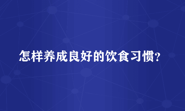 怎样养成良好的饮食习惯？