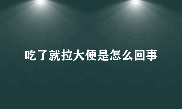 吃了就拉大便是怎么回事