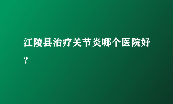 江陵县治疗关节炎哪个医院好？