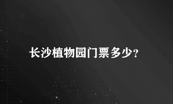 长沙植物园门票多少？