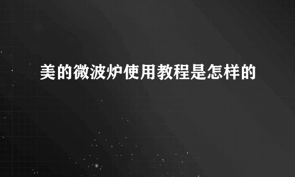 美的微波炉使用教程是怎样的