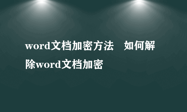 word文档加密方法   如何解除word文档加密