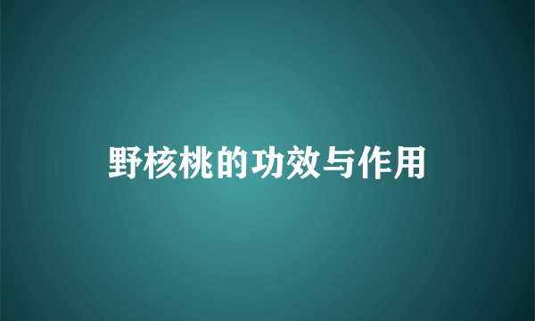 野核桃的功效与作用