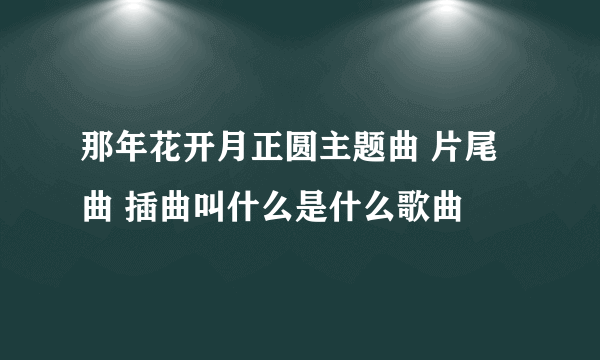 那年花开月正圆主题曲 片尾曲 插曲叫什么是什么歌曲