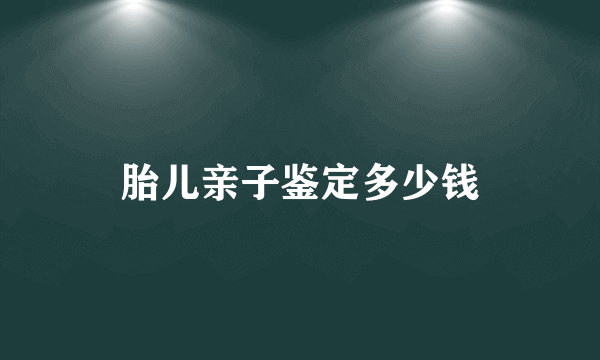 胎儿亲子鉴定多少钱