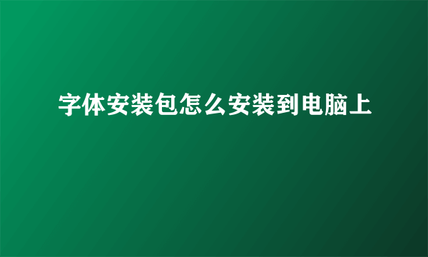 字体安装包怎么安装到电脑上