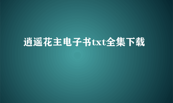 逍遥花主电子书txt全集下载