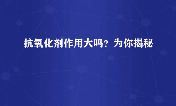 抗氧化剂作用大吗？为你揭秘