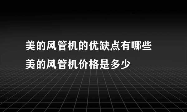 美的风管机的优缺点有哪些 美的风管机价格是多少