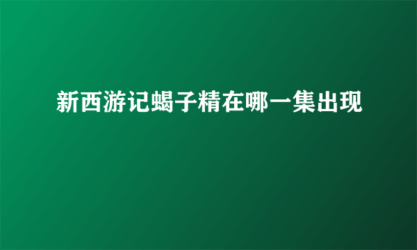 新西游记蝎子精在哪一集出现