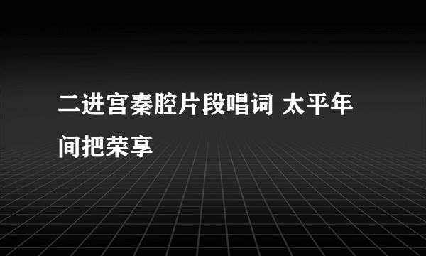 二进宫秦腔片段唱词 太平年间把荣享