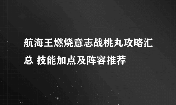 航海王燃烧意志战桃丸攻略汇总 技能加点及阵容推荐