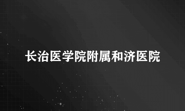 长治医学院附属和济医院