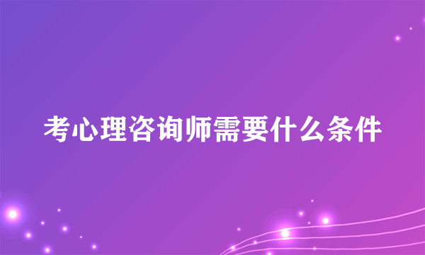 考心理咨询师需要什么条件