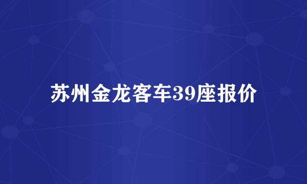 苏州金龙客车39座报价