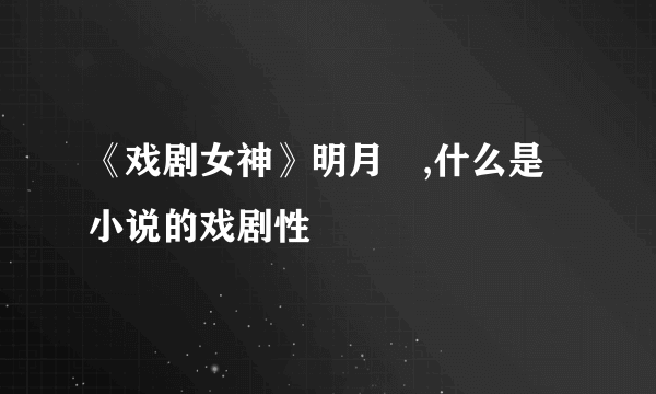 《戏剧女神》明月珰,什么是小说的戏剧性