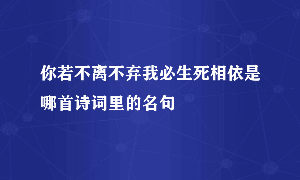 你若不离不弃我必生死相依是哪首诗词里的名句