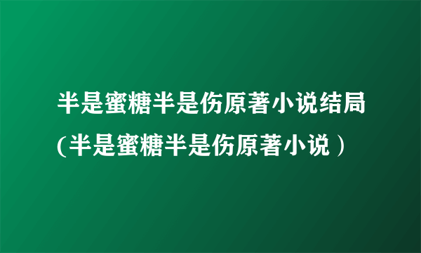 半是蜜糖半是伤原著小说结局(半是蜜糖半是伤原著小说）