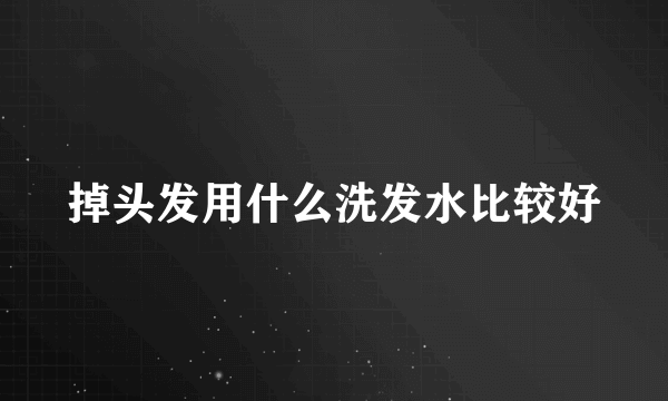 掉头发用什么洗发水比较好