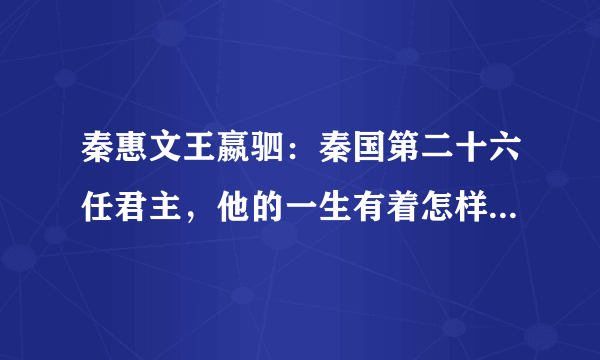 秦惠文王嬴驷：秦国第二十六任君主，他的一生有着怎样的经历？