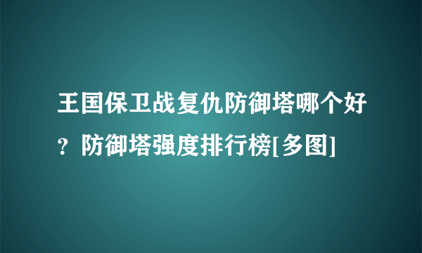 王国保卫战复仇防御塔哪个好？防御塔强度排行榜[多图]