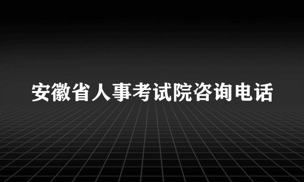 安徽省人事考试院咨询电话