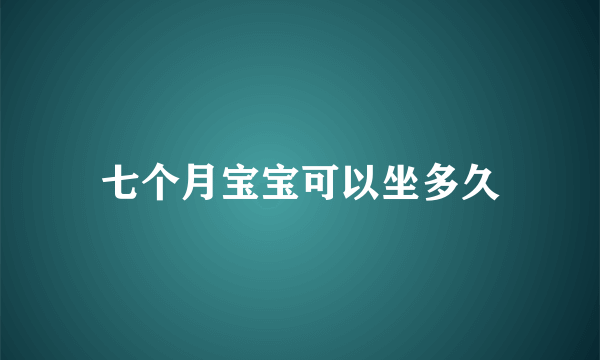 七个月宝宝可以坐多久