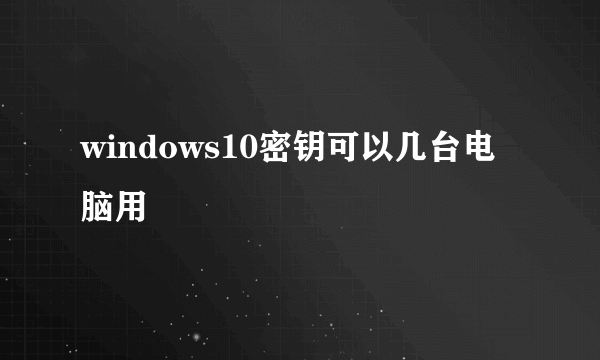 windows10密钥可以几台电脑用