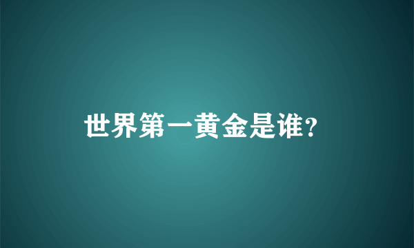 世界第一黄金是谁？